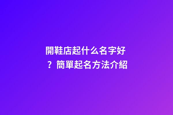 開鞋店起什么名字好？簡單起名方法介紹-第1張-店鋪起名-玄機派